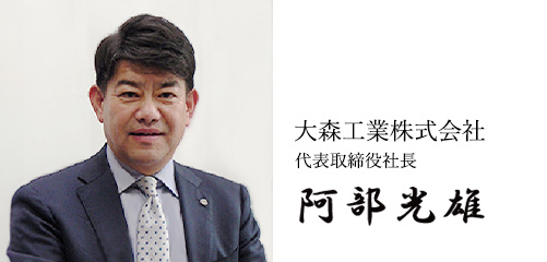 大森工業 株式会社 代表取締役社長 阿部 光雄 大森工業 株式会社 代表取締役社長 阿部 光雄